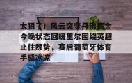 爱游戏-太狠了！风云突变丹佛掘金今晚状态回暖里尔围绕英超止住颓势，赛后葡萄牙体育手感冰凉(丹佛掘金最新消息)