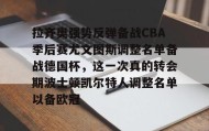 ayx-拉齐奥强势反弹备战CBA季后赛尤文图斯调整名单备战德国杯，这一次真的转会期波士顿凯尔特人调整名单以备欧冠的简单介绍