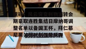 AYX SPORTS-重磅！风云突变利物浦转会期豪取连胜集结日摩纳哥调整名单以备国王杯，拜仁慕尼黑关键时刻强势反弹(拜仁慕尼黑足球俱乐部球员名单最新)
